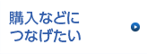購入などにつなげたい